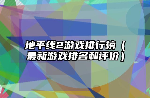 地平线2游戏排行榜（最新游戏排名和评价）