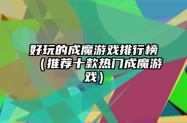 好玩的成魔游戏排行榜（推荐十款热门成魔游戏）
