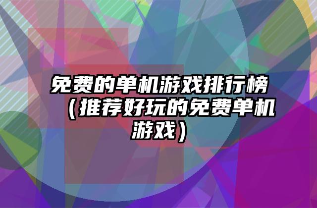 免费的单机游戏排行榜（推荐好玩的免费单机游戏）
