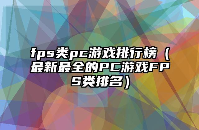 fps类pc游戏排行榜（最新最全的PC游戏FPS类排名）