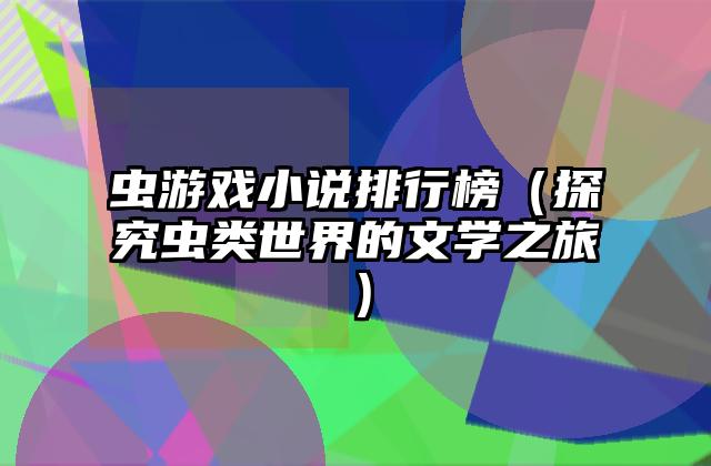 虫游戏小说排行榜（探究虫类世界的文学之旅）