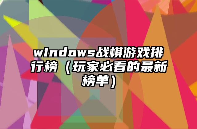 windows战棋游戏排行榜（玩家必看的最新榜单）