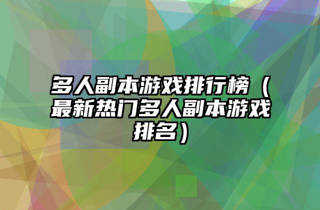 多人副本游戏排行榜（最新热门多人副本游戏排名）