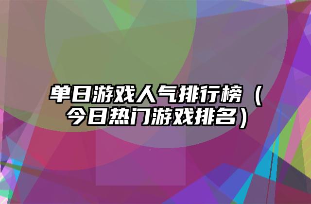 单日游戏人气排行榜（今日热门游戏排名）