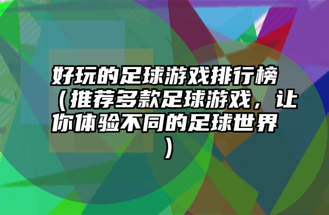 好玩的足球游戏排行榜（推荐多款足球游戏，让你体验不同的足球世界）