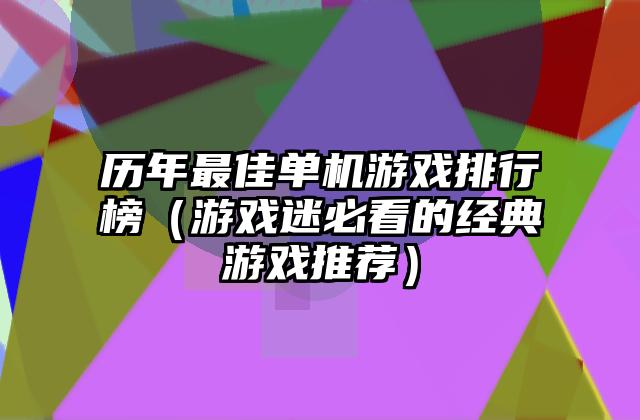 历年最佳单机游戏排行榜（游戏迷必看的经典游戏推荐）