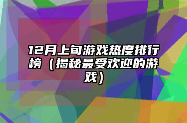 12月上旬游戏热度排行榜（揭秘最受欢迎的游戏）