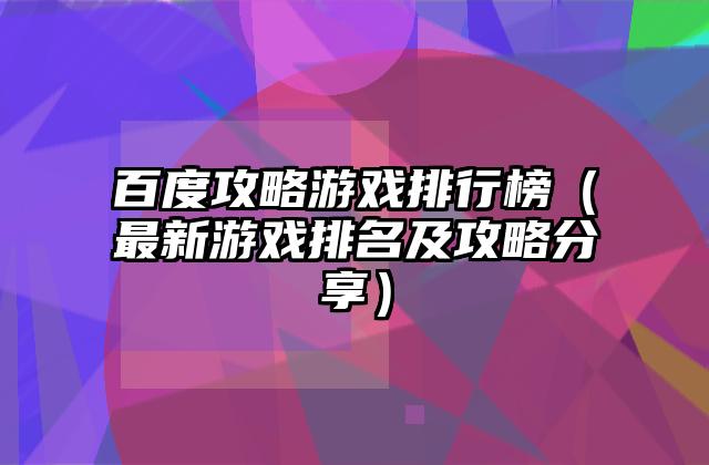 百度攻略游戏排行榜（最新游戏排名及攻略分享）