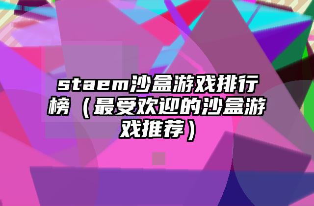 staem沙盒游戏排行榜（最受欢迎的沙盒游戏推荐）