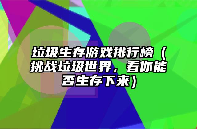 垃圾生存游戏排行榜（挑战垃圾世界，看你能否生存下来）