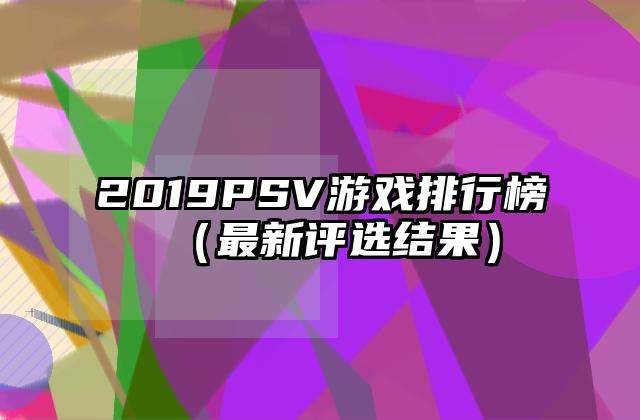 2019PSV游戏排行榜（最新评选结果）
