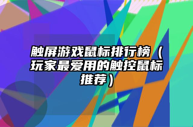 触屏游戏鼠标排行榜（玩家最爱用的触控鼠标推荐）