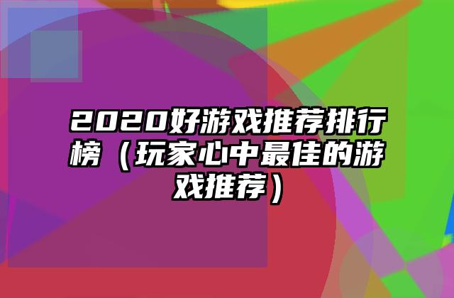 2020好游戏推荐排行榜（玩家心中最佳的游戏推荐）