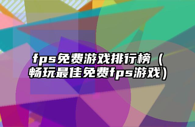 fps免费游戏排行榜（畅玩最佳免费fps游戏）