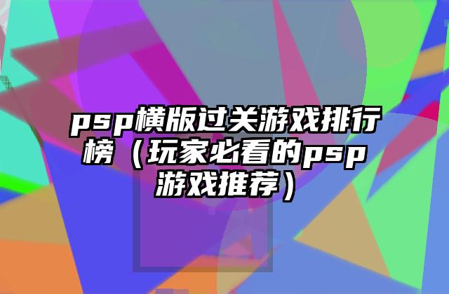 psp横版过关游戏排行榜（玩家必看的psp游戏推荐）