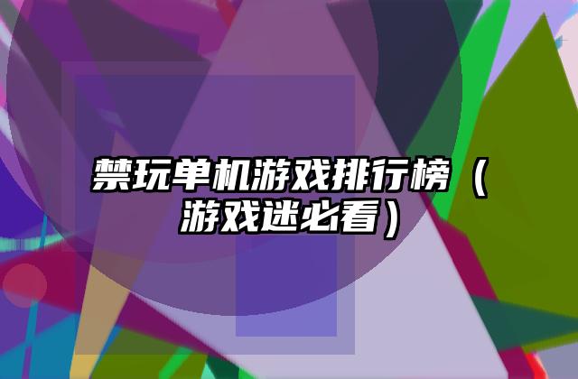 禁玩单机游戏排行榜（游戏迷必看）