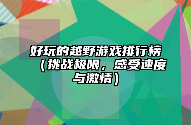 好玩的越野游戏排行榜（挑战极限，感受速度与激情）