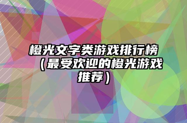 橙光文字类游戏排行榜（最受欢迎的橙光游戏推荐）