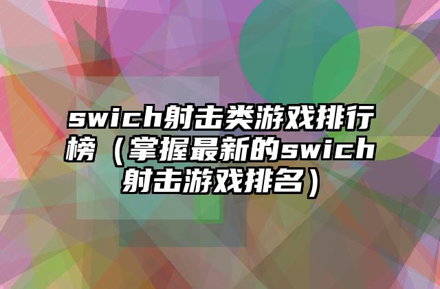 swich射击类游戏排行榜（掌握最新的swich射击游戏排名）