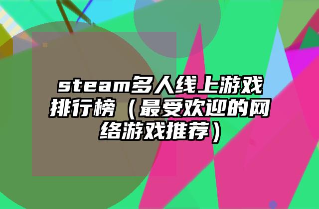 steam多人线上游戏排行榜（最受欢迎的网络游戏推荐）