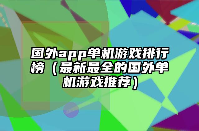 国外app单机游戏排行榜（最新最全的国外单机游戏推荐）