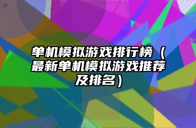 单机模拟游戏排行榜（最新单机模拟游戏推荐及排名）