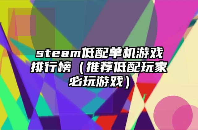 steam低配单机游戏排行榜（推荐低配玩家必玩游戏）