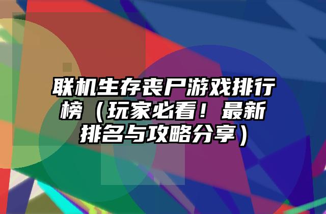 联机生存丧尸游戏排行榜（玩家必看！最新排名与攻略分享）