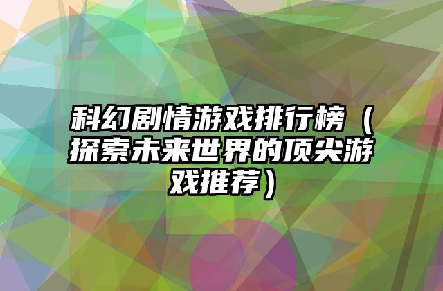 科幻剧情游戏排行榜（探索未来世界的顶尖游戏推荐）