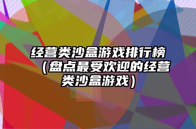 经营类沙盒游戏排行榜（盘点最受欢迎的经营类沙盒游戏）