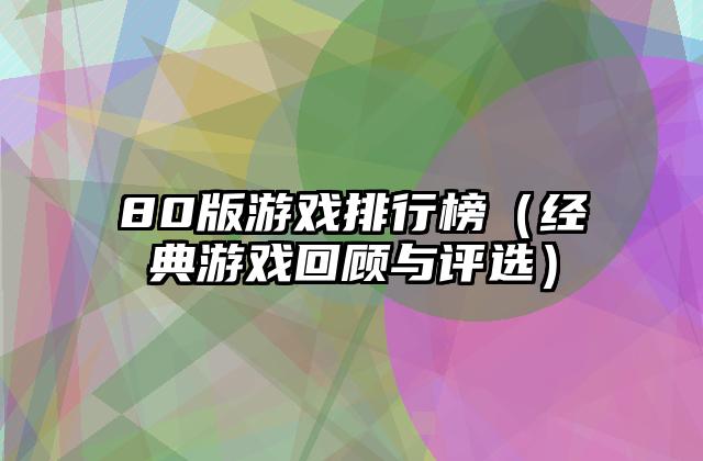 80版游戏排行榜（经典游戏回顾与评选）