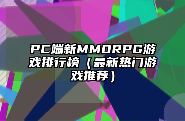 PC端新MMORPG游戏排行榜（最新热门游戏推荐）