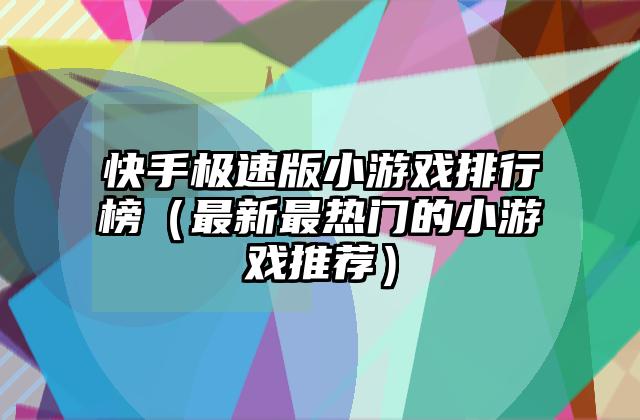 快手极速版小游戏排行榜（最新最热门的小游戏推荐）