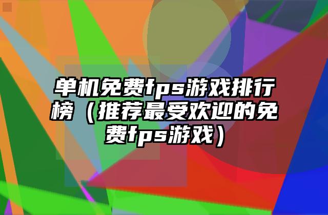 单机免费fps游戏排行榜（推荐最受欢迎的免费fps游戏）