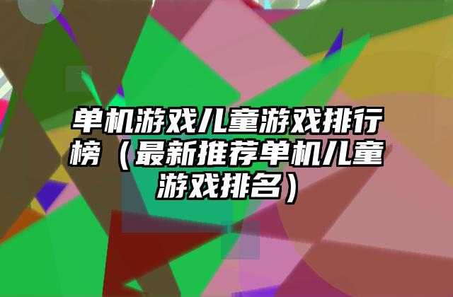 单机游戏儿童游戏排行榜（最新推荐单机儿童游戏排名）
