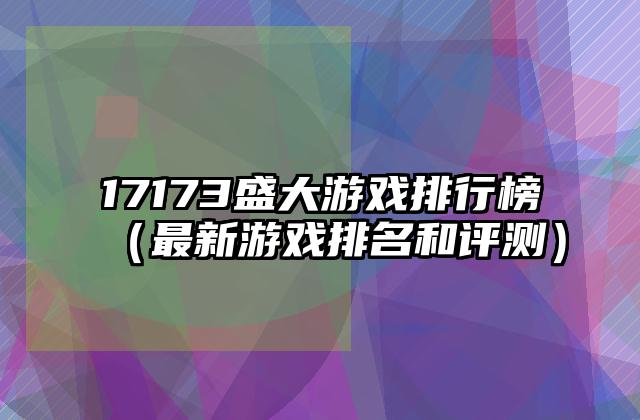 17173盛大游戏排行榜（最新游戏排名和评测）