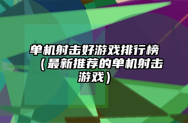 单机射击好游戏排行榜（最新推荐的单机射击游戏）