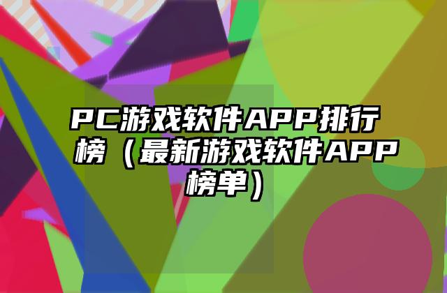 PC游戏软件APP排行榜（最新游戏软件APP榜单）
