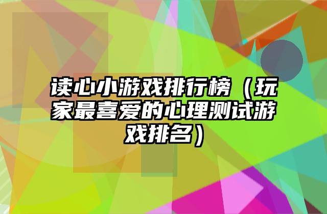 读心小游戏排行榜（玩家最喜爱的心理测试游戏排名）