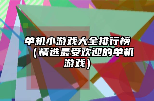单机小游戏大全排行榜（精选最受欢迎的单机游戏）