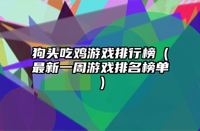 狗头吃鸡游戏排行榜（最新一周游戏排名榜单）