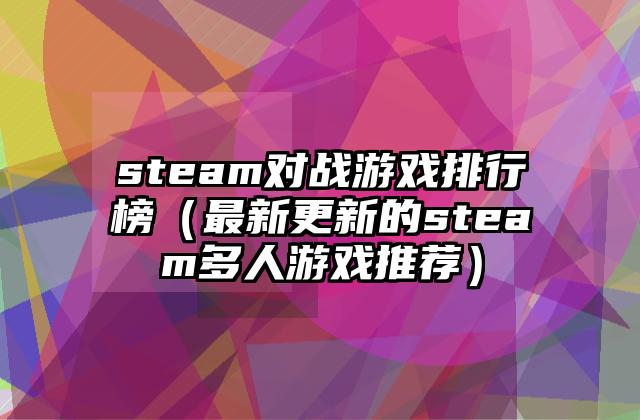 steam对战游戏排行榜（最新更新的steam多人游戏推荐）