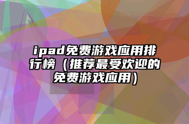 ipad免费游戏应用排行榜（推荐最受欢迎的免费游戏应用）