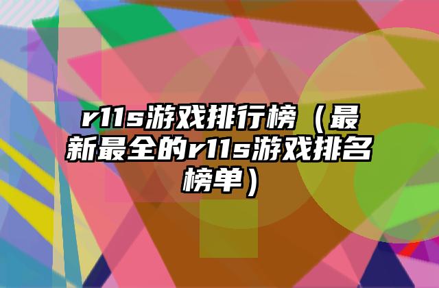 r11s游戏排行榜（最新最全的r11s游戏排名榜单）