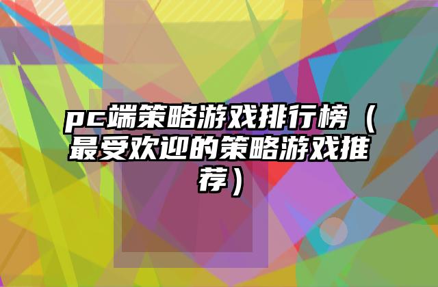 pc端策略游戏排行榜（最受欢迎的策略游戏推荐）