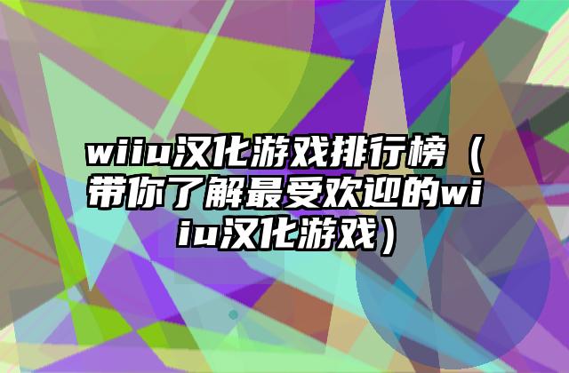 wiiu汉化游戏排行榜（带你了解最受欢迎的wiiu汉化游戏）
