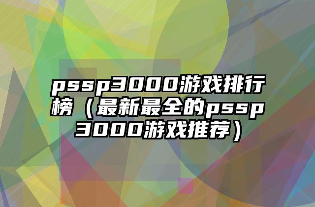 pssp3000游戏排行榜（最新最全的pssp3000游戏推荐）