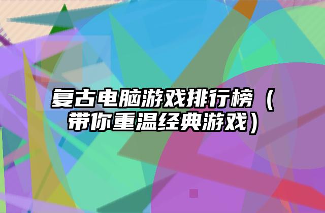复古电脑游戏排行榜（带你重温经典游戏）