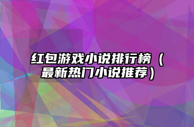 红包游戏小说排行榜（最新热门小说推荐）