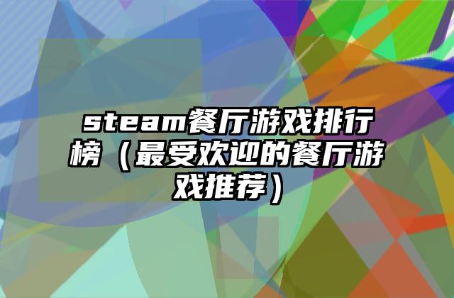 steam餐厅游戏排行榜（最受欢迎的餐厅游戏推荐）